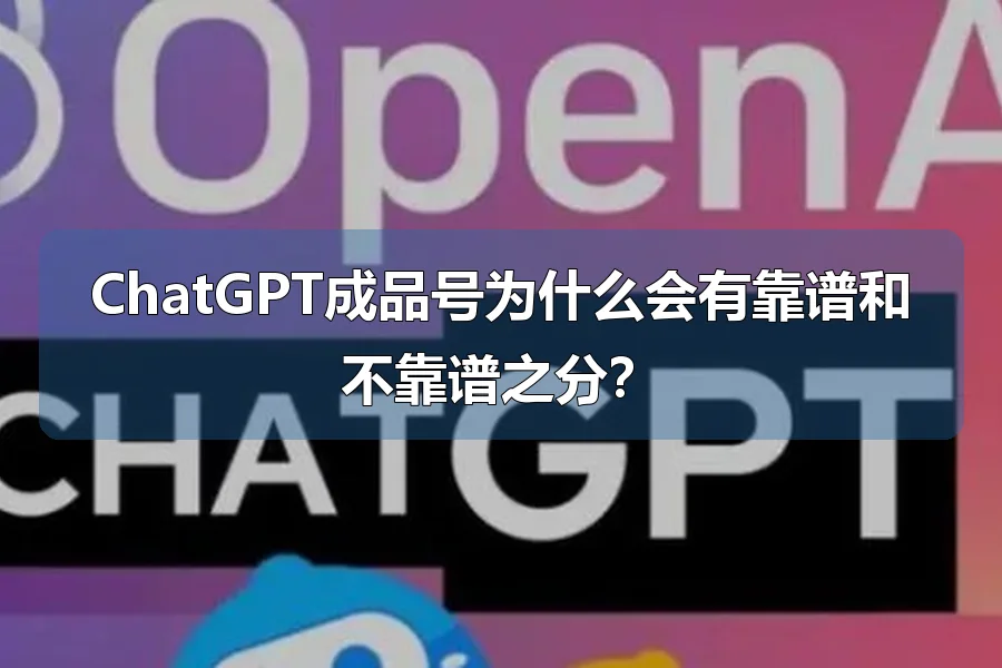 ChatGPT成品号为什么会有靠谱和不靠谱之分？