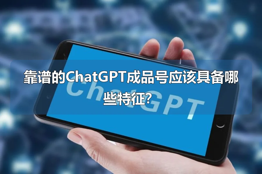 靠谱的ChatGPT成品号应该具备哪些特征？