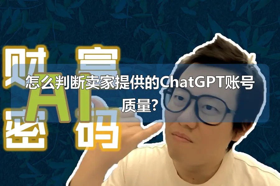 怎么判断卖家提供的ChatGPT账号质量?