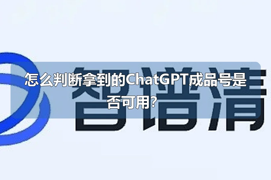 怎么判断拿到的ChatGPT成品号是否可用？