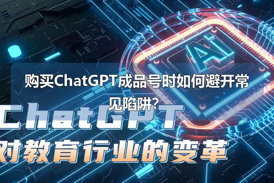 购买ChatGPT成品号时如何避开常见陷阱？